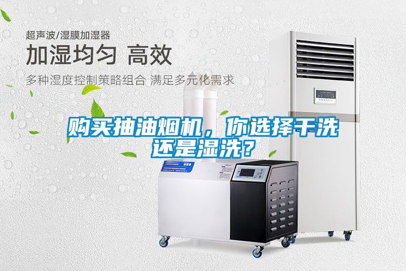 購買抽油煙機，你選擇干洗還是濕洗？