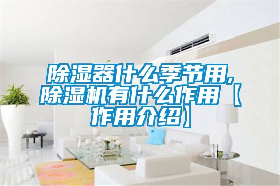 除濕器什么季節(jié)用,除濕機有什么作用【作用介紹】