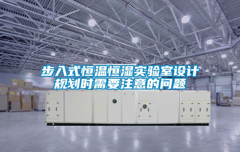 步入式恒溫恒濕實驗室設計規劃時需要注意的問題
