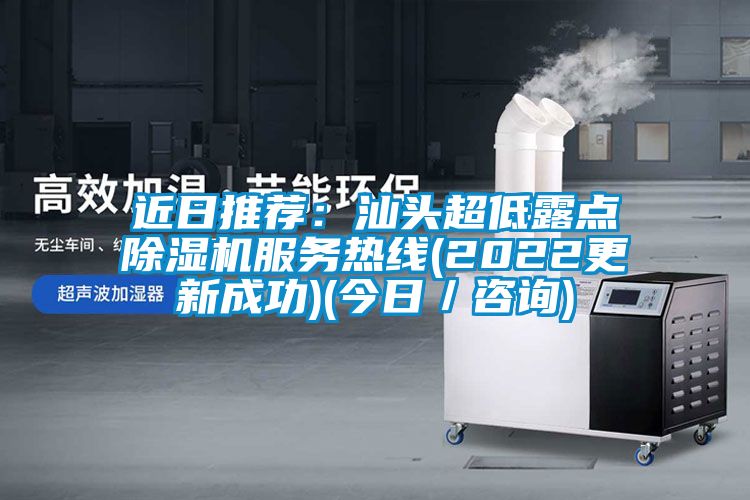 近日推薦：汕頭超低露點除濕機服務熱線(2022更新成功)(今日／咨詢)