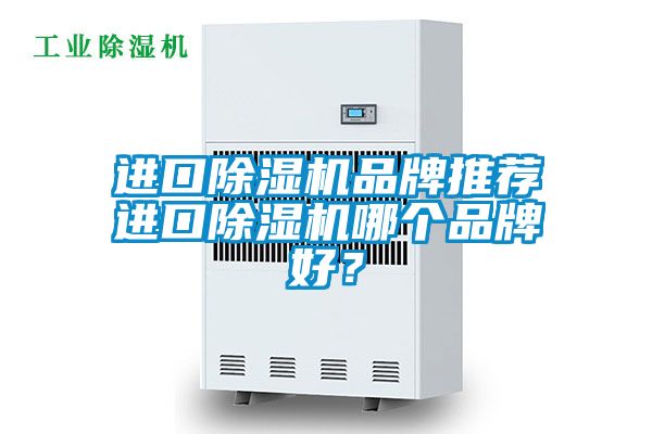 進(jìn)口除濕機(jī)品牌推薦進(jìn)口除濕機(jī)哪個品牌好？