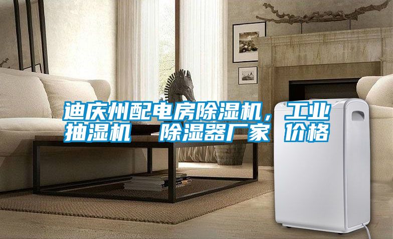 迪慶州配電房除濕機，工業抽濕機  除濕器廠家 價格