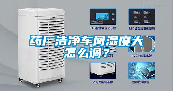 藥廠潔凈車間濕度大怎么調？