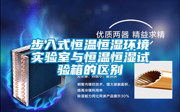 步入式恒溫恒濕環境實驗室與恒溫恒濕試驗箱的區別