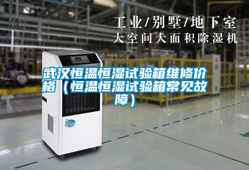 武漢恒溫恒濕試驗箱維修價格（恒溫恒濕試驗箱常見故障）