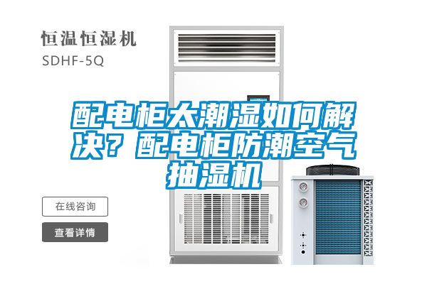 配電柜太潮濕如何解決？配電柜防潮空氣抽濕機