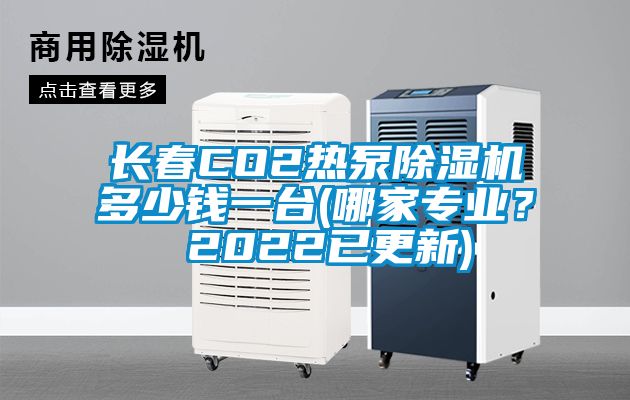 長春CO2熱泵除濕機多少錢一臺(哪家專業？ 2022已更新)