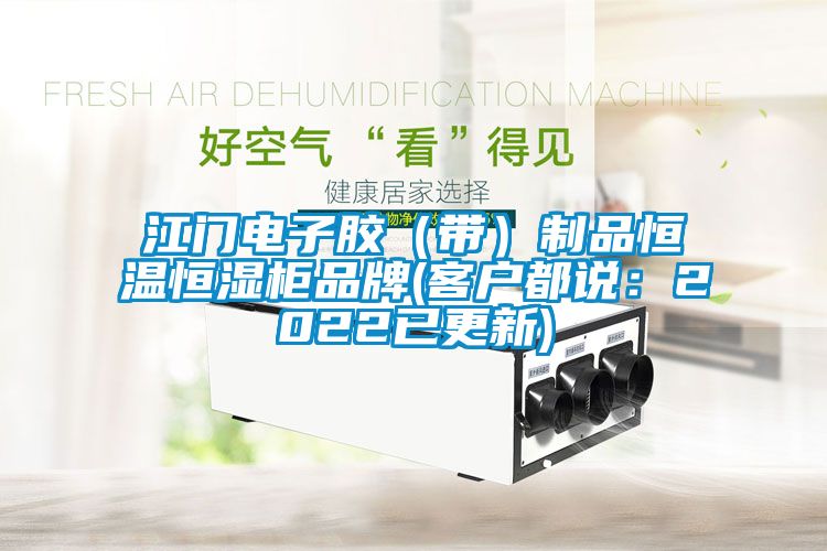 江門電子膠（帶）制品恒溫恒濕柜品牌(客戶都說：2022已更新)
