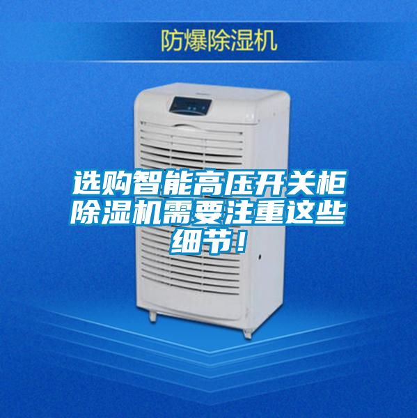 選購(gòu)智能高壓開(kāi)關(guān)柜除濕機(jī)需要注重這些細(xì)節(jié)！