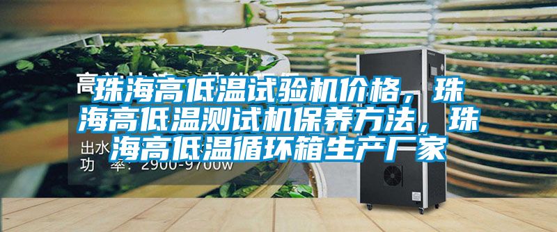 珠海高低溫試驗(yàn)機(jī)價(jià)格，珠海高低溫測(cè)試機(jī)保養(yǎng)方法，珠海高低溫循環(huán)箱生產(chǎn)廠家