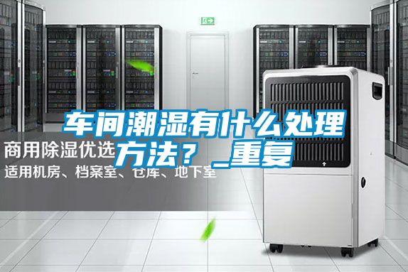 車間潮濕有什么處理方法？_重復