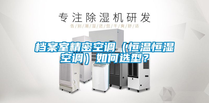 檔案室精密空調（恒溫恒濕空調）如何選型？