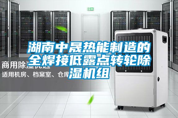 湖南中晟熱能制造的全焊接低露點轉(zhuǎn)輪除濕機(jī)組