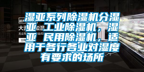 濕亞系列除濕機(jī)分濕亞 工業(yè)除濕機(jī)，濕亞 民用除濕機(jī)，適用于各行各業(yè)對(duì)濕度有要求的場(chǎng)所