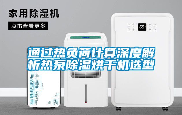 通過熱負荷計算深度解析熱泵除濕烘干機選型