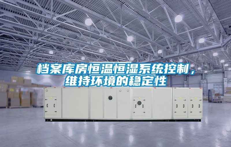 檔案庫房恒溫恒濕系統(tǒng)控制，維持環(huán)境的穩(wěn)定性
