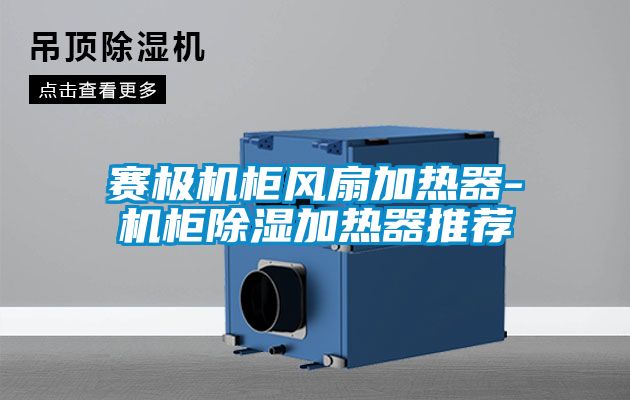 賽極機柜風扇加熱器-機柜除濕加熱器推薦