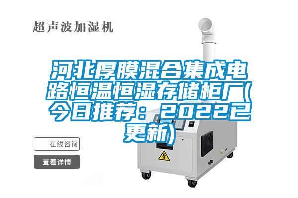 河北厚膜混合集成電路恒溫恒濕存儲(chǔ)柜廠(今日推薦：2022已更新)