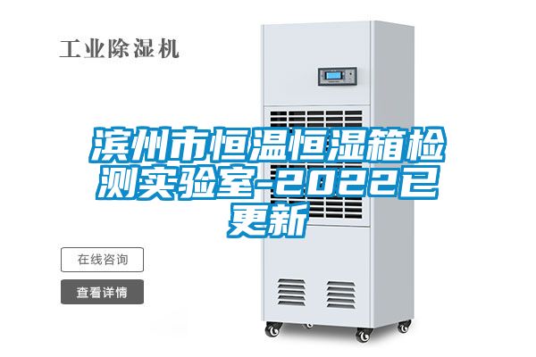濱州市恒溫恒濕箱檢測實驗室-2022已更新
