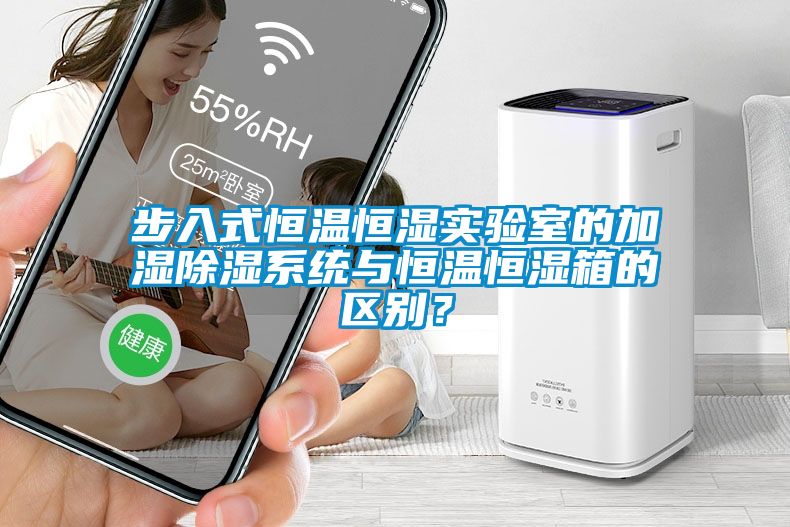 步入式恒溫恒濕實驗室的加濕除濕系統與恒溫恒濕箱的區別？