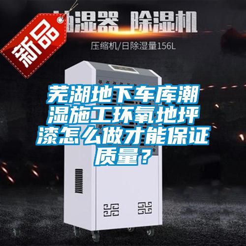 蕪湖地下車庫潮濕施工環(huán)氧地坪漆怎么做才能保證質(zhì)量？