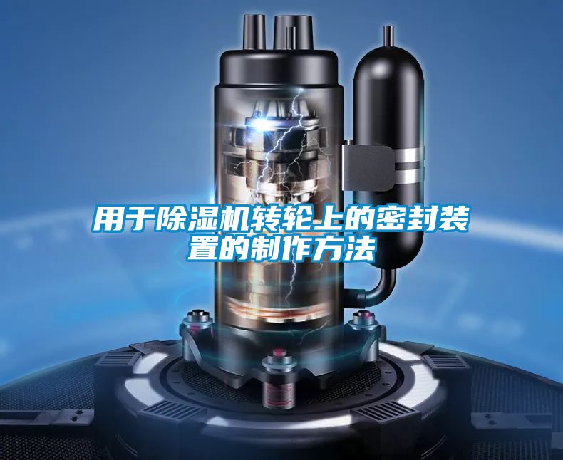 用于除濕機轉輪上的密封裝置的制作方法
