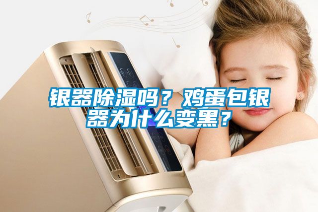 銀器除濕嗎？雞蛋包銀器為什么變黑？