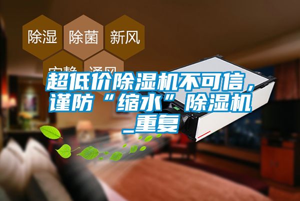 超低價(jià)除濕機(jī)不可信，謹(jǐn)防“縮水”除濕機(jī)_重復(fù)