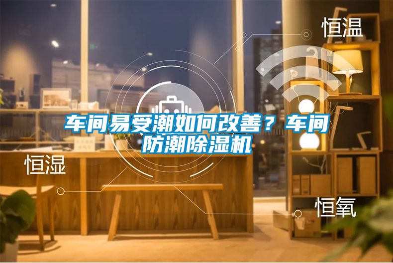 車間易受潮如何改善？車間防潮除濕機(jī)