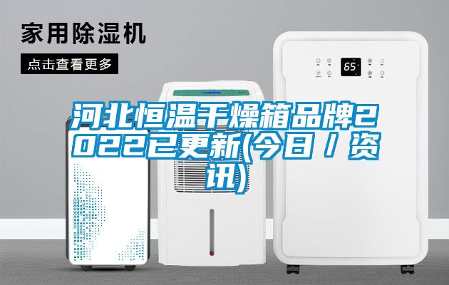 河北恒溫干燥箱品牌2022已更新(今日／資訊)