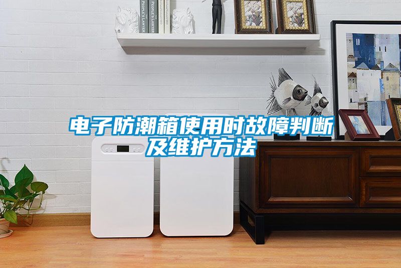 電子防潮箱使用時故障判斷及維護方法