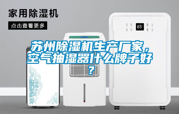 蘇州除濕機生產(chǎn)廠家，空氣抽濕器什么牌子好？