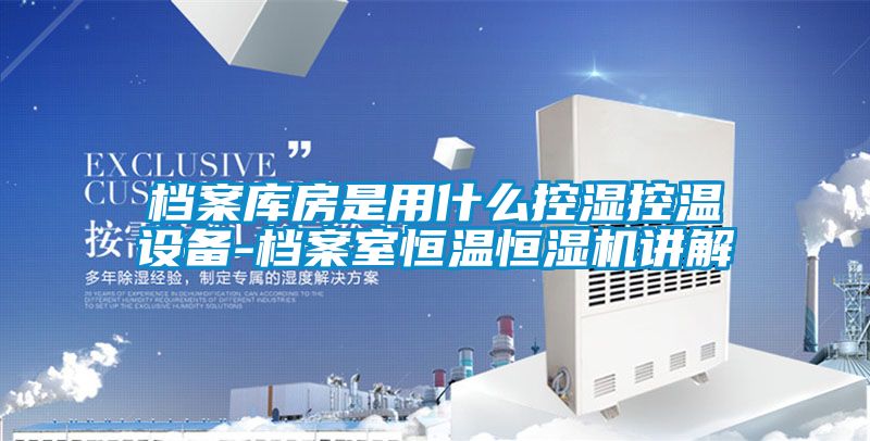 檔案庫房是用什么控濕控溫設備-檔案室恒溫恒濕機講解