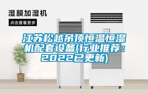 江蘇松越吊頂恒溫恒濕機配套設備(行業推薦：2022已更新)