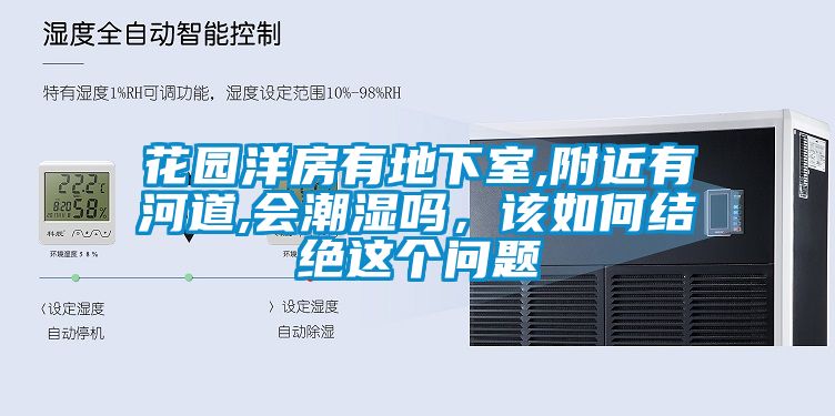 花園洋房有地下室,附近有河道,會(huì)潮濕嗎，該如何結(jié)絕這個(gè)問(wèn)題