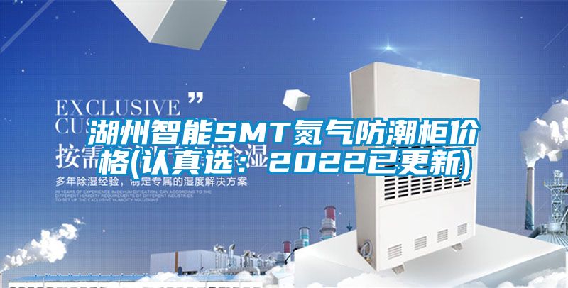 湖州智能SMT氮氣防潮柜價格(認真選：2022已更新)