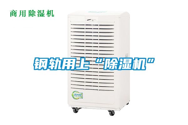 鋼軌用上“除濕機”