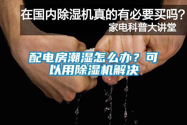 配電房潮濕怎么辦？可以用除濕機解決