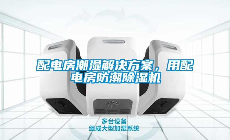 配電房潮濕解決方案，用配電房防潮除濕機