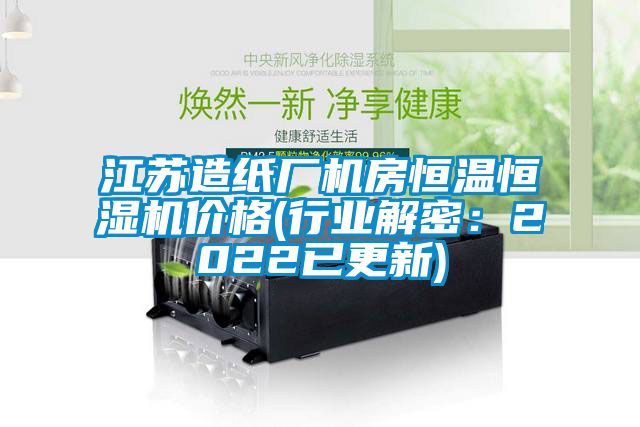 江蘇造紙廠機房恒溫恒濕機價格(行業解密：2022已更新)