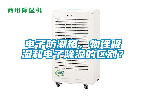 電子防潮箱，物理吸濕和電子除濕的區(qū)別？