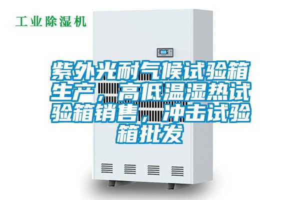 紫外光耐氣候試驗箱生產，高低溫濕熱試驗箱銷售，沖擊試驗箱批發