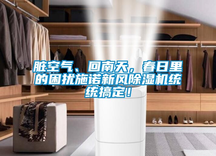 臟空氣、回南天，春日里的困擾施諾新風(fēng)除濕機(jī)統(tǒng)統(tǒng)搞定！