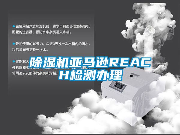 除濕機亞馬遜REACH檢測辦理