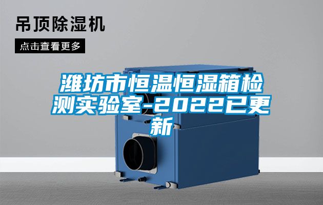 濰坊市恒溫恒濕箱檢測實驗室-2022已更新