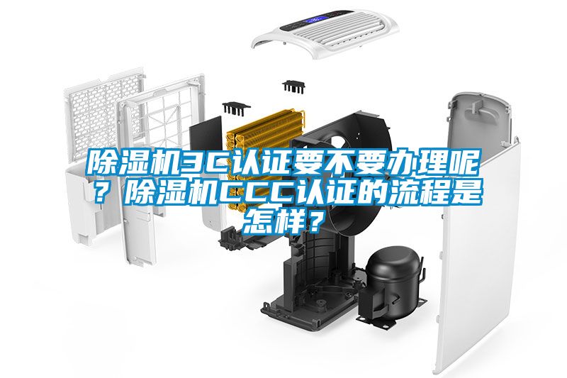 除濕機(jī)3C認(rèn)證要不要辦理呢？除濕機(jī)CCC認(rèn)證的流程是怎樣？