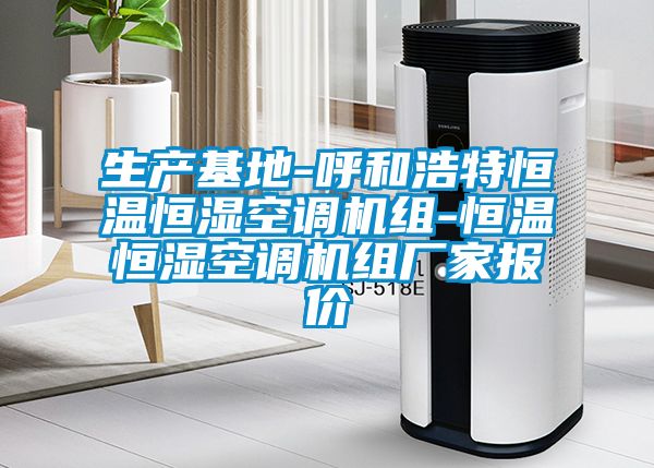 生產基地-呼和浩特恒溫恒濕空調機組-恒溫恒濕空調機組廠家報價