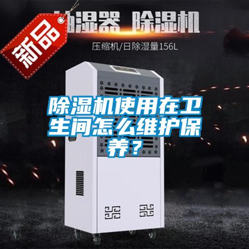 除濕機(jī)使用在衛(wèi)生間怎么維護(hù)保養(yǎng)？