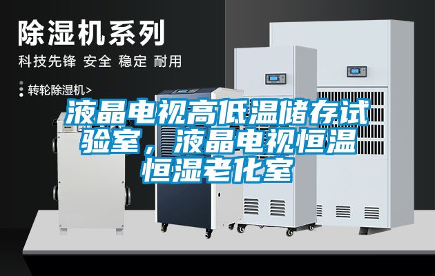 液晶電視高低溫儲(chǔ)存試驗(yàn)室，液晶電視恒溫恒濕老化室