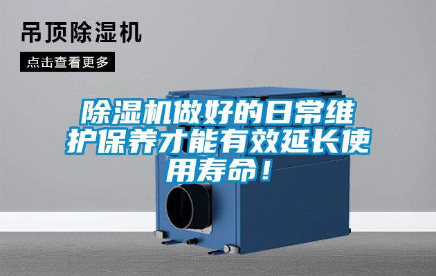 除濕機做好的日常維護保養才能有效延長使用壽命！